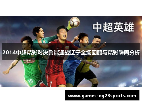 2014中超精彩对决鲁能迎战辽宁全场回顾与精彩瞬间分析