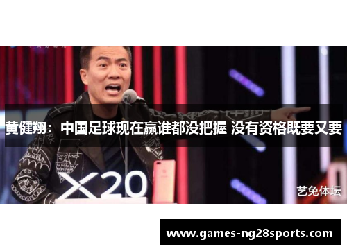 黄健翔：中国足球现在赢谁都没把握 没有资格既要又要